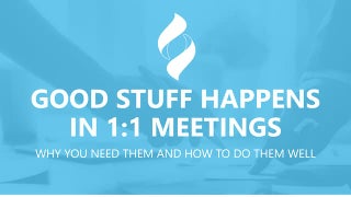 Good Stuff Happens in 1:1 Meetings:...