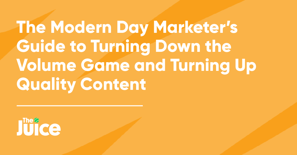 The Modern Day Marketer's Guide to Turning Down the Volume Game and Turning Up Quality Content